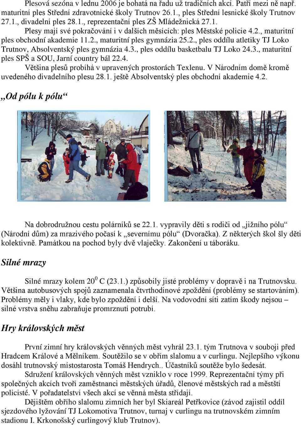 3., ples oddílu basketbalu TJ Loko 24.3., maturitní ples SPŠ a SOU, Jarní country bál 22.4. Většina plesů probíhá v upravených prostorách Texlenu. V Národním domě kromě uvedeného divadelního plesu 28.