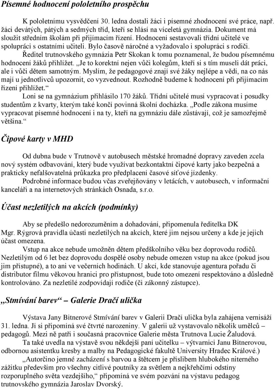 Ředitel trutnovského gymnázia Petr Skokan k tomu poznamenal, že budou písemnému hodnocení žáků přihlížet. Je to korektní nejen vůči kolegům, kteří si s tím museli dát práci, ale i vůči dětem samotným.