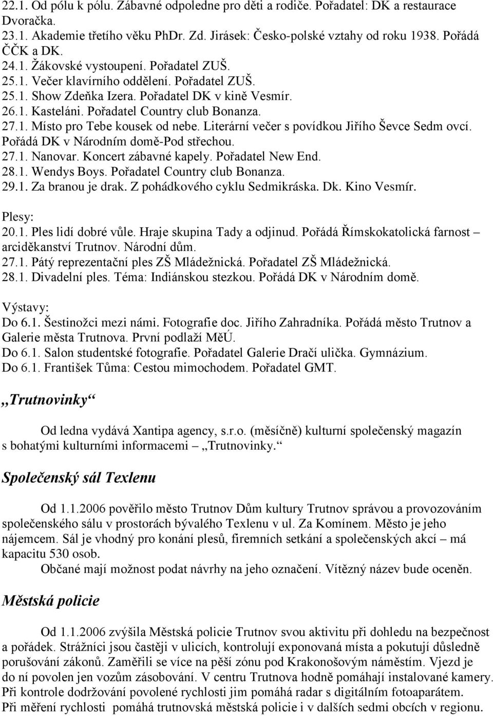 Literární večer s povídkou Jiřího Ševce Sedm ovcí. Pořádá DK v Národním domě-pod střechou. 27.1. Nanovar. Koncert zábavné kapely. Pořadatel New End. 28.1. Wendys Boys. Pořadatel Country club Bonanza.