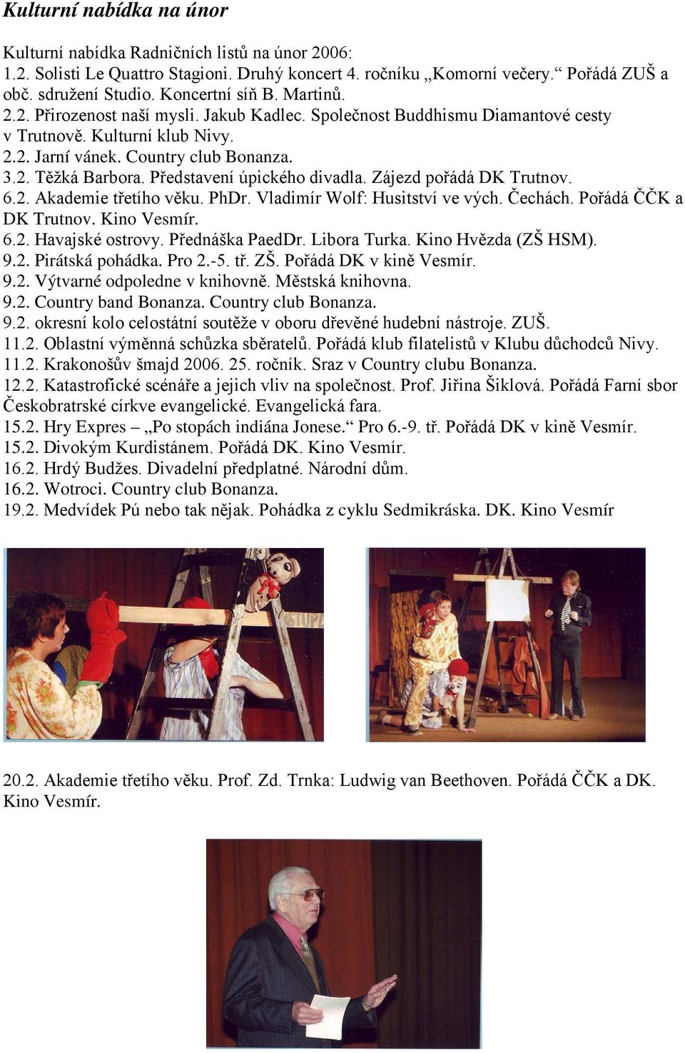 Představení úpického divadla. Zájezd pořádá DK Trutnov. 6.2. Akademie třetího věku. PhDr. Vladimír Wolf: Husitství ve vých. Čechách. Pořádá ČČK a DK Trutnov. Kino Vesmír. 6.2. Havajské ostrovy.