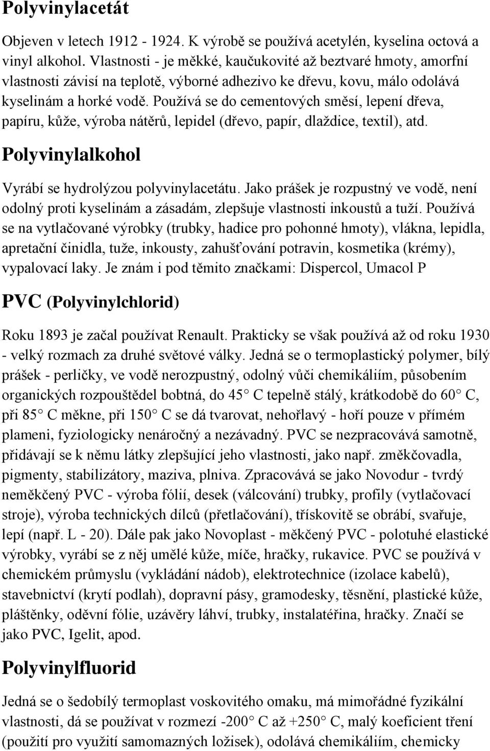 Používá se do cementových směsí, lepení dřeva, papíru, kůže, výroba nátěrů, lepidel (dřevo, papír, dlaždice, textil), atd. Polyvinylalkohol Vyrábí se hydrolýzou polyvinylacetátu.