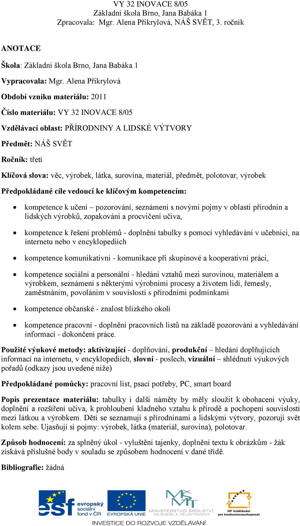 surovina, materiál, předmět, polotovar, výrobek Předpokládané cíle vedoucí ke klíčovým kompetencím: kompetence k učení pozorování, seznámení s novými pojmy v oblasti přírodnin a lidských výrobků,