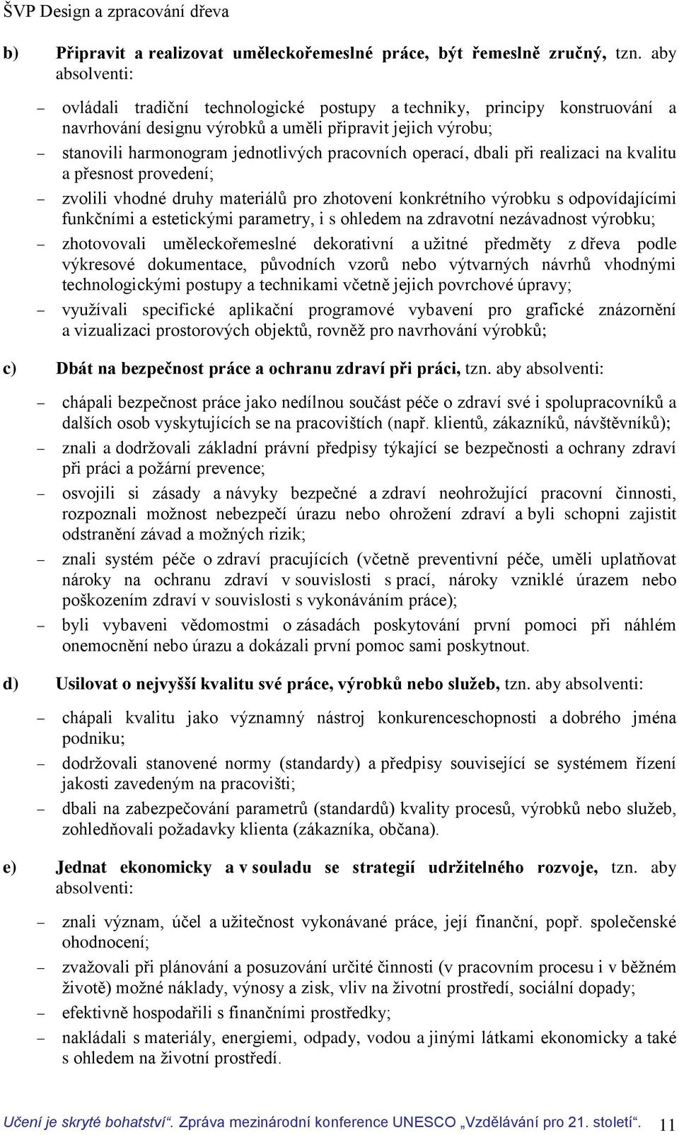 operací, dbali při realizaci na kvalitu a přesnost provedení; zvolili vhodné druhy materiálů pro zhotovení konkrétního výrobku s odpovídajícími funkčními a estetickými parametry, i s ohledem na