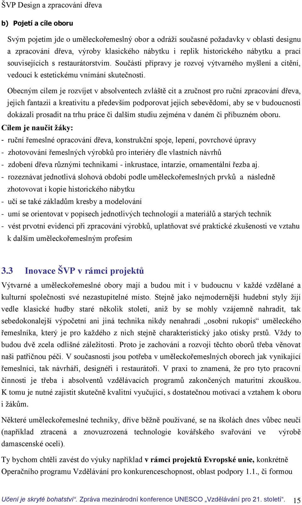 Obecným cílem je rozvíjet v absolventech zvláště cit a zručnost pro ruční zpracování dřeva, jejich fantazii a kreativitu a především podporovat jejich sebevědomí, aby se v budoucnosti dokázali