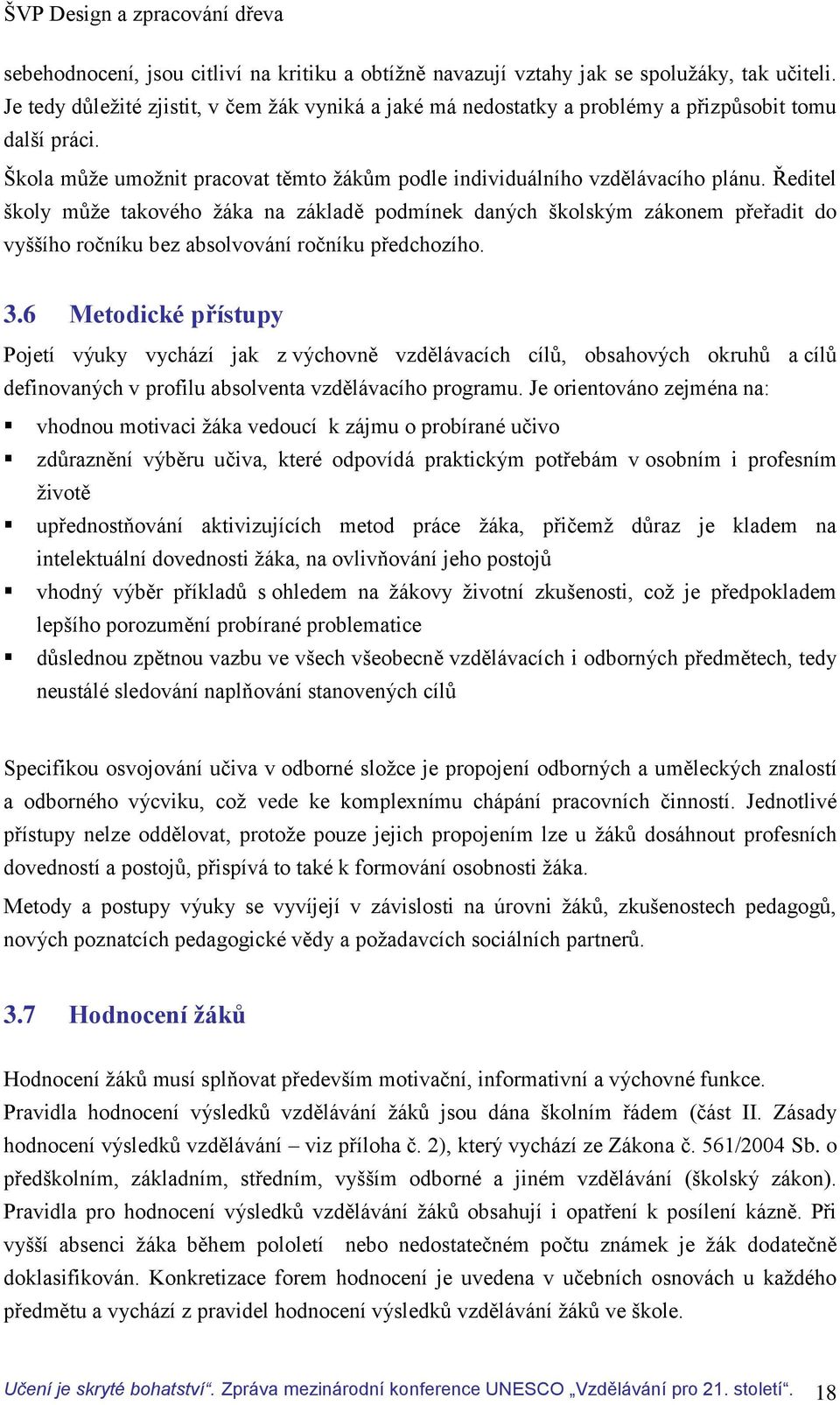 Ředitel školy může takového žáka na základě podmínek daných školským zákonem přeřadit do vyššího ročníku bez absolvování ročníku předchozího. 3.