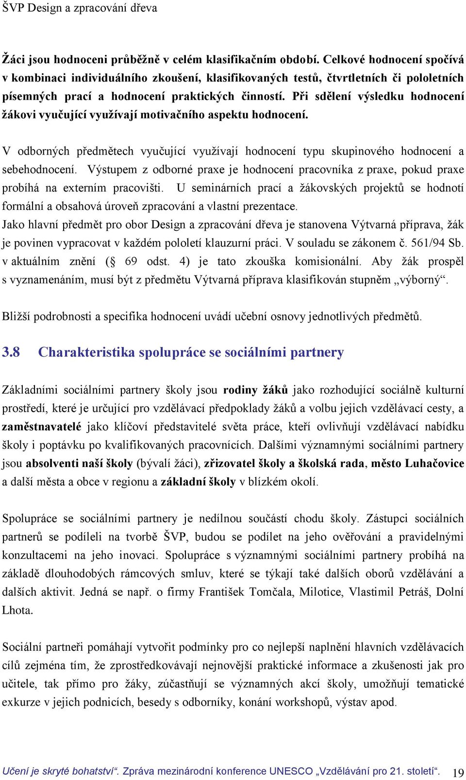 Při sdělení výsledku hodnocení žákovi vyučující využívají motivačního aspektu hodnocení. V odborných předmětech vyučující využívají hodnocení typu skupinového hodnocení a sebehodnocení.