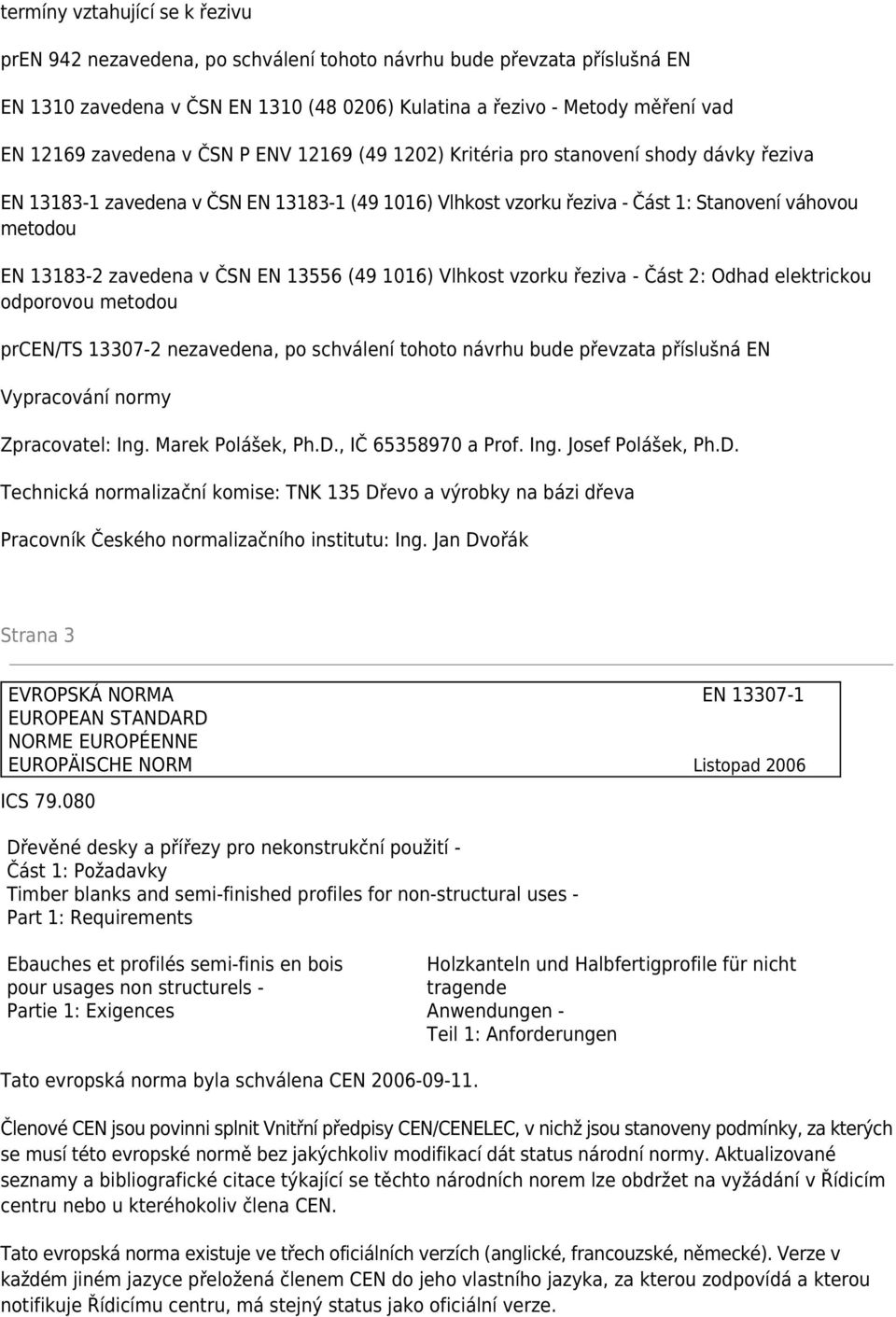 zavedena v ČSN EN 13556 (49 1016) Vlhkost vzorku řeziva - Část 2: Odhad elektrickou odporovou metodou prcen/ts 13307-2 nezavedena, po schválení tohoto návrhu bude převzata příslušná EN Vypracování