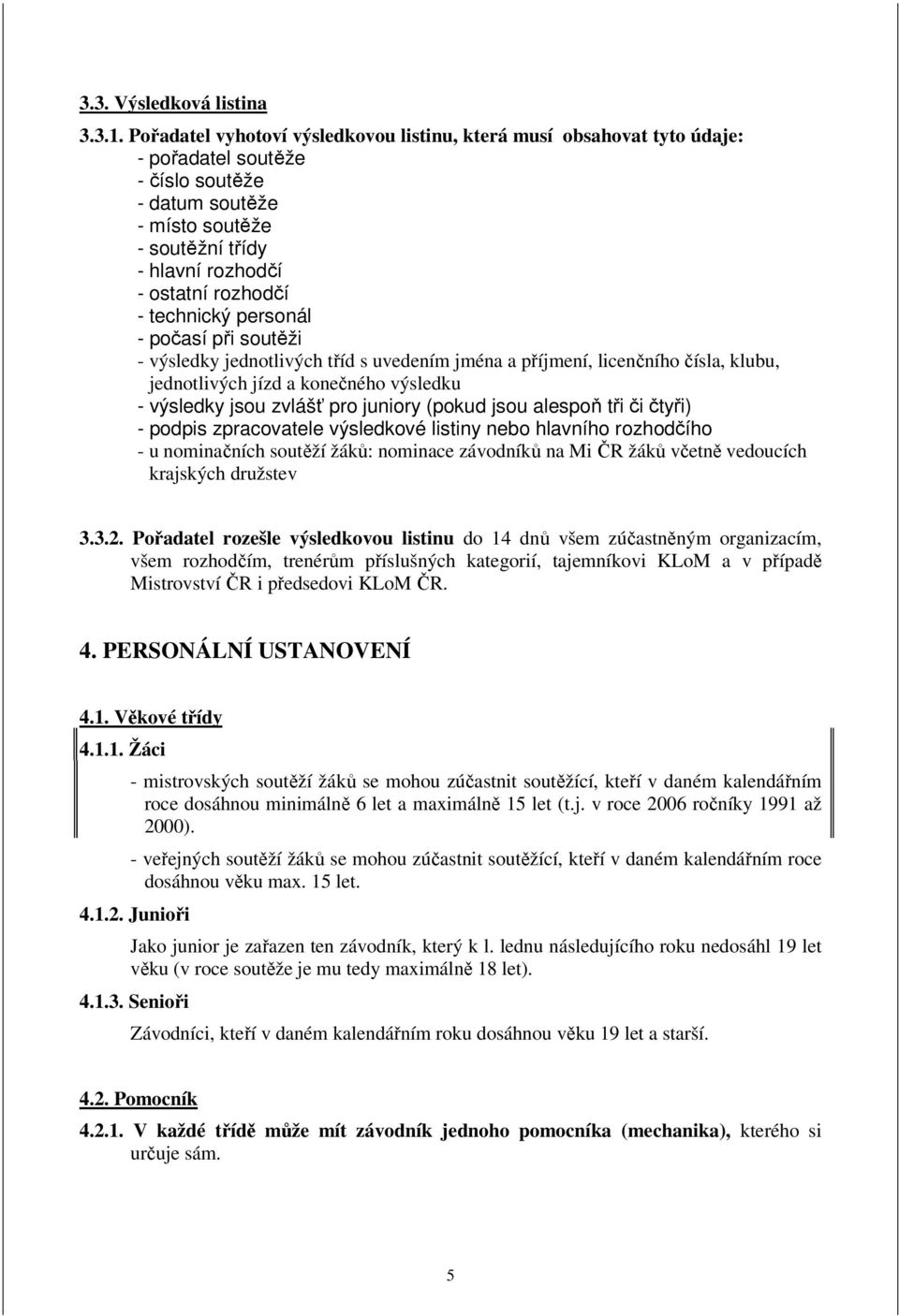 technický personál - počasí při soutěži - výsledky jednotlivých tříd s uvedením jména a příjmení, licenčního čísla, klubu, jednotlivých jízd a konečného výsledku - výsledky jsou zvlášť pro juniory