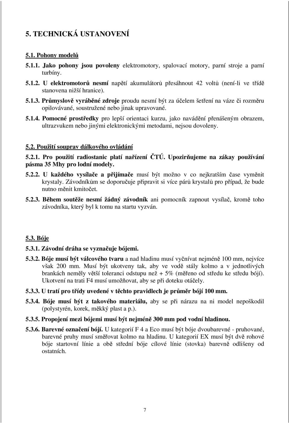 Průmyslově vyráběné zdroje proudu nesmí být za účelem šetření na váze či rozměru opilovávané, soustružené nebo jinak upravované. 5.1.4.