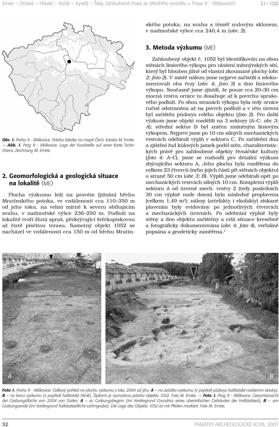 Samotný objekt 1052 se nacházel ve vzdálenosti cca 150 m od břehu Mratínského potoka, na svahu s téměř nulovým sklonem, v nadmořské výšce cca 240,4 m (obr. 2). 3. Metoda výzkumu (ME) Obr. 1. Praha 9 - Miškovice.