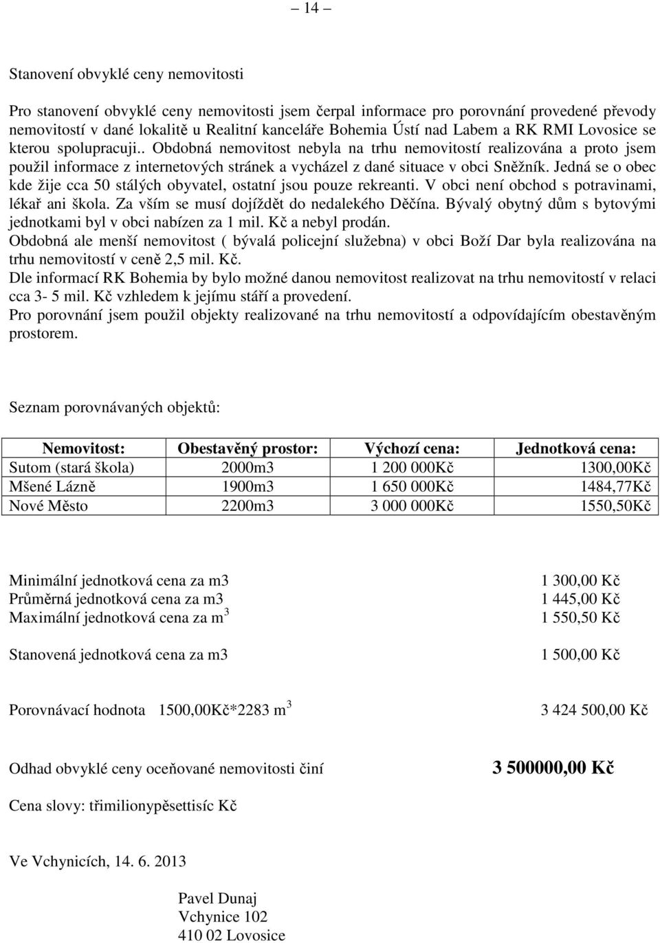 . Obdobná nemovitost nebyla na trhu nemovitostí realizována a proto jsem použil informace z internetových stránek a vycházel z dané situace v obci Sněžník.