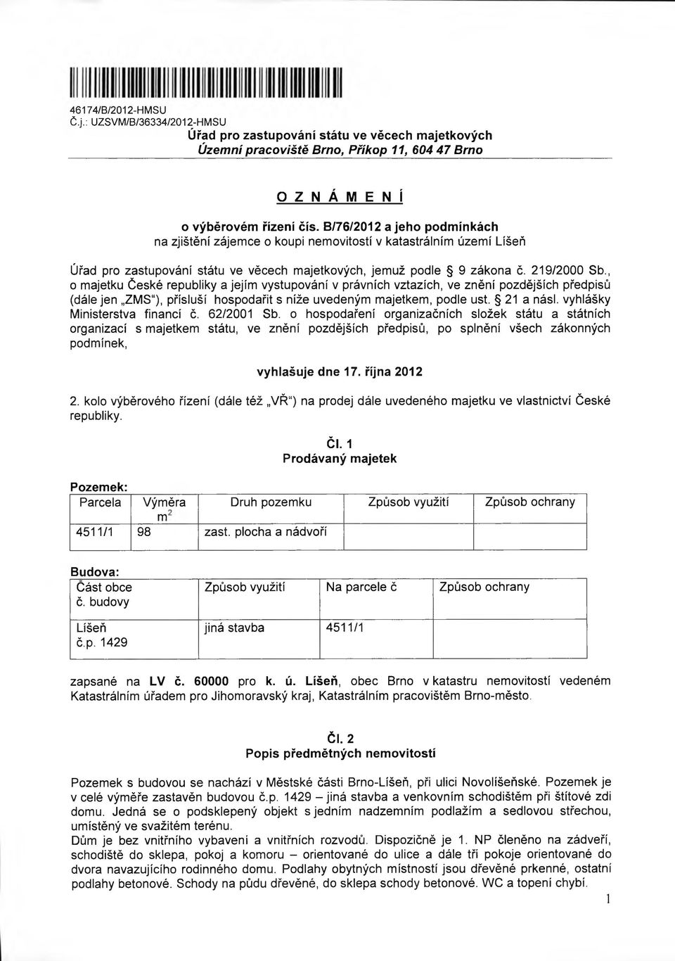 , o majetku České republiky a jejím vystupování v právních vztazích, ve znění pozdějších předpisů (dále jen ZMS ), přísluší hospodařit s níže uvedeným majetkem, podle ust. 21 a násl.