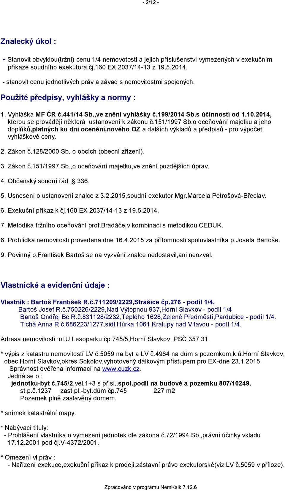 2014, kterou se provádějí některá ustanovení k zákonu č.151/1997 Sb.o oceňování majetku a jeho doplňků,platných ku dni ocenění,nového OZ a dalších výkladů a předpisů - pro výpočet vyhláškové ceny. 2.