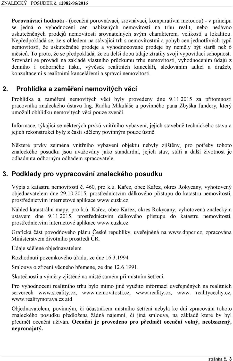 Nepředpokládá se, že s ohledem na stávající trh s nemovitostmi a pohyb cen jednotlivých typů nemovitostí, že uskutečněné prodeje a vyhodnocované prodeje by neměly být starší než 6 měsíců.