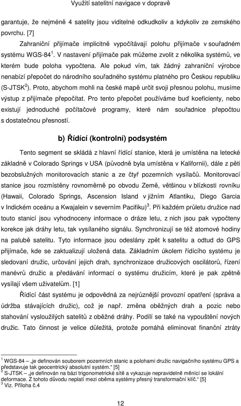 Ale pokud vím, tak žádný zahraniční výrobce nenabízí přepočet do národního souřadného systému platného pro Českou republiku (S-JTSK 2 ).