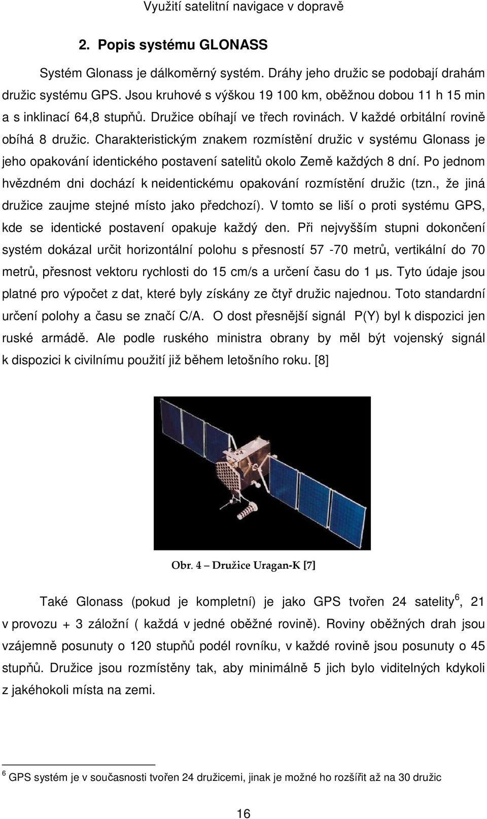 Charakteristickým znakem rozmístění družic v systému Glonass je jeho opakování identického postavení satelitů okolo Země každých 8 dní.