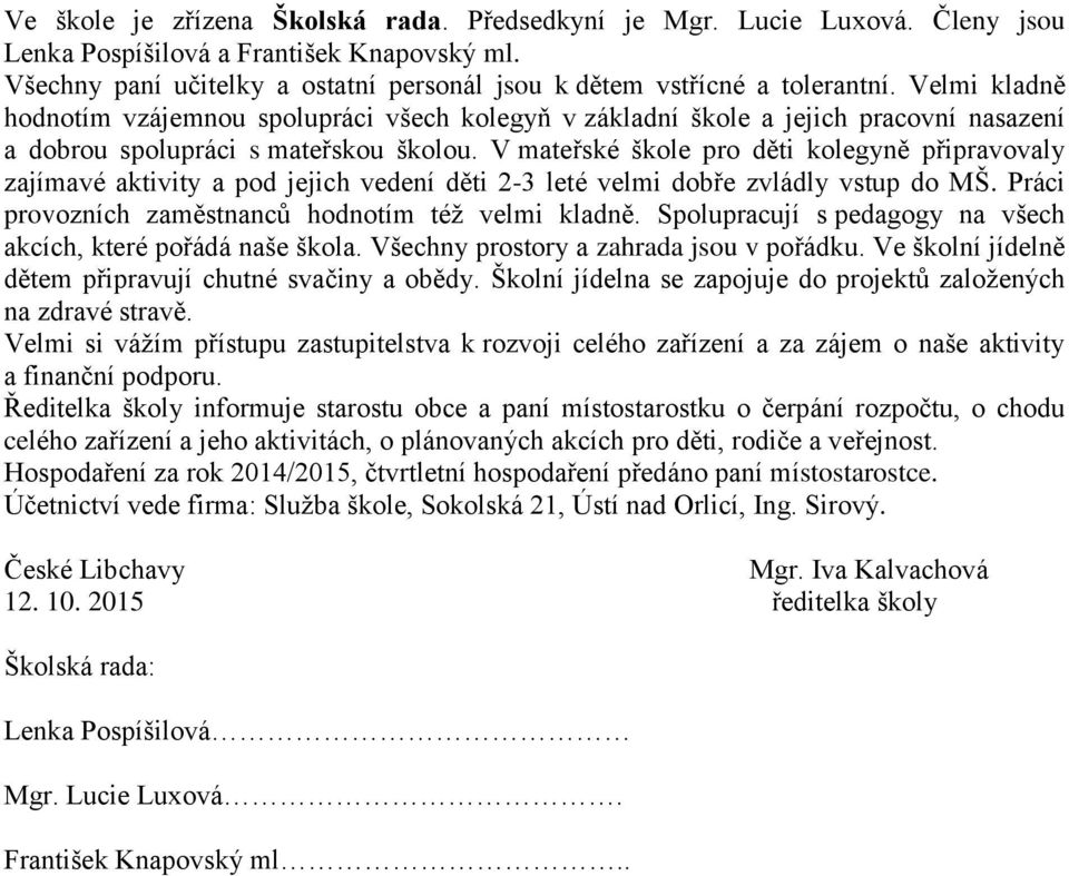 V mateřské škole pro děti kolegyně připravovaly zajímavé aktivity a pod jejich vedení děti 2-3 leté velmi dobře zvládly vstup do MŠ. Práci provozních zaměstnanců hodnotím též velmi kladně.