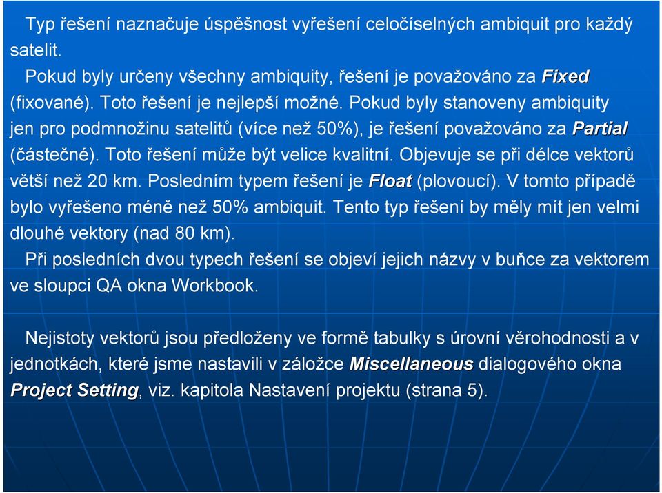 Objevuje se při délce vektorů větší než 20 km. Posledním typem řešení je Float (plovoucí). V tomto případě bylo vyřešeno méně než 50% ambiquit.