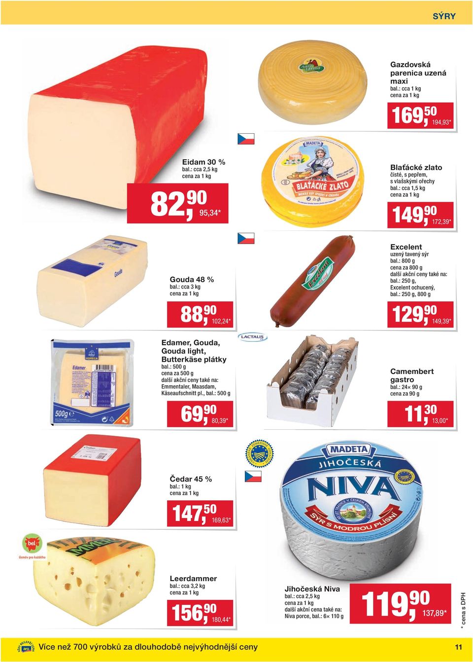 : 250 g, 800 g 129, 90 149,39 * Edamer, Gouda, Gouda light, Butterkäse plátky bal.: 500 g cena za 500 g další akční ceny také na: Emmentaler, Maasdam, Käseaufschnitt pl., bal.