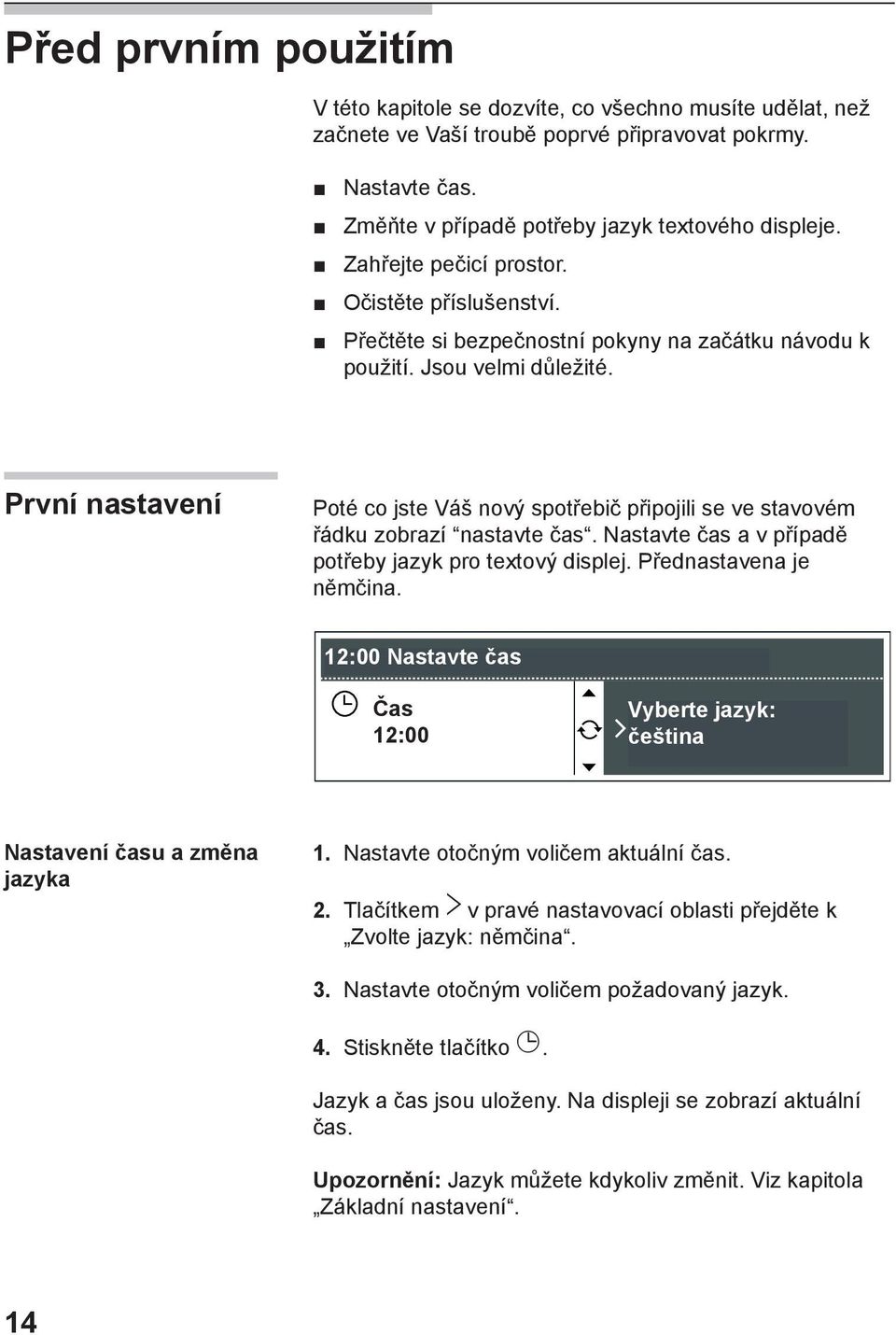 První nastavení Poté co jste Váš nový spotřebič připojili se ve stavovém řádku zobrazí nastavte čas. Nastavte čas a v případě potřeby jazyk pro textový displej. Přednastavena je němčina.