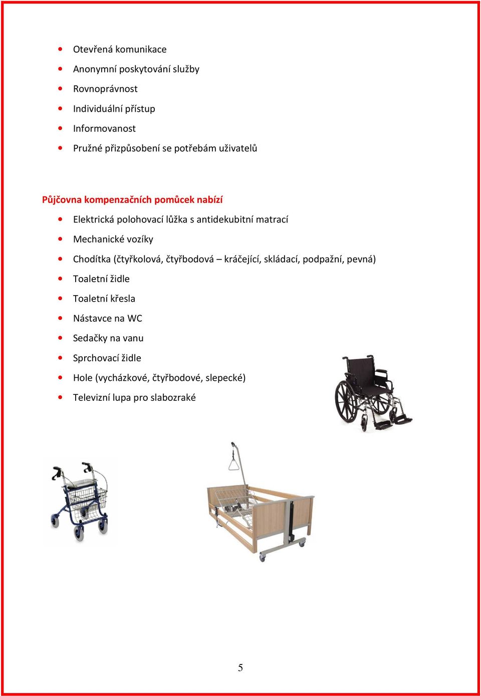 Mechanické vozíky Chodítka (čtyřkolová, čtyřbodová kráčející, skládací, podpažní, pevná) Toaletní židle Toaletní