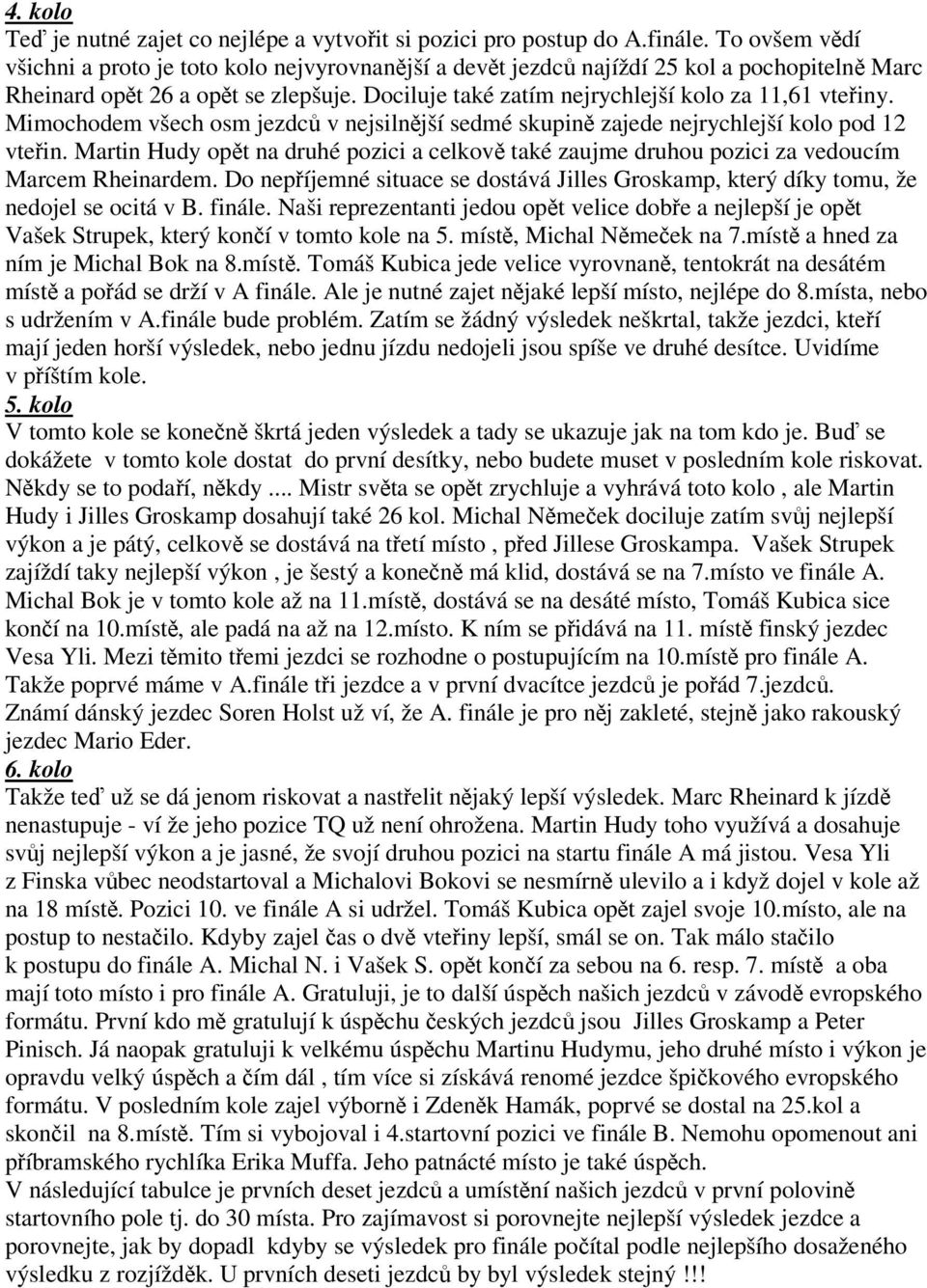 Mimochodem všech osm jezdc v nejsilnjší sedmé skupin zajede nejrychlejší kolo pod 12 vtein. Martin Hudy opt na druhé pozici a celkov také zaujme druhou pozici za vedoucím Marcem Rheinardem.