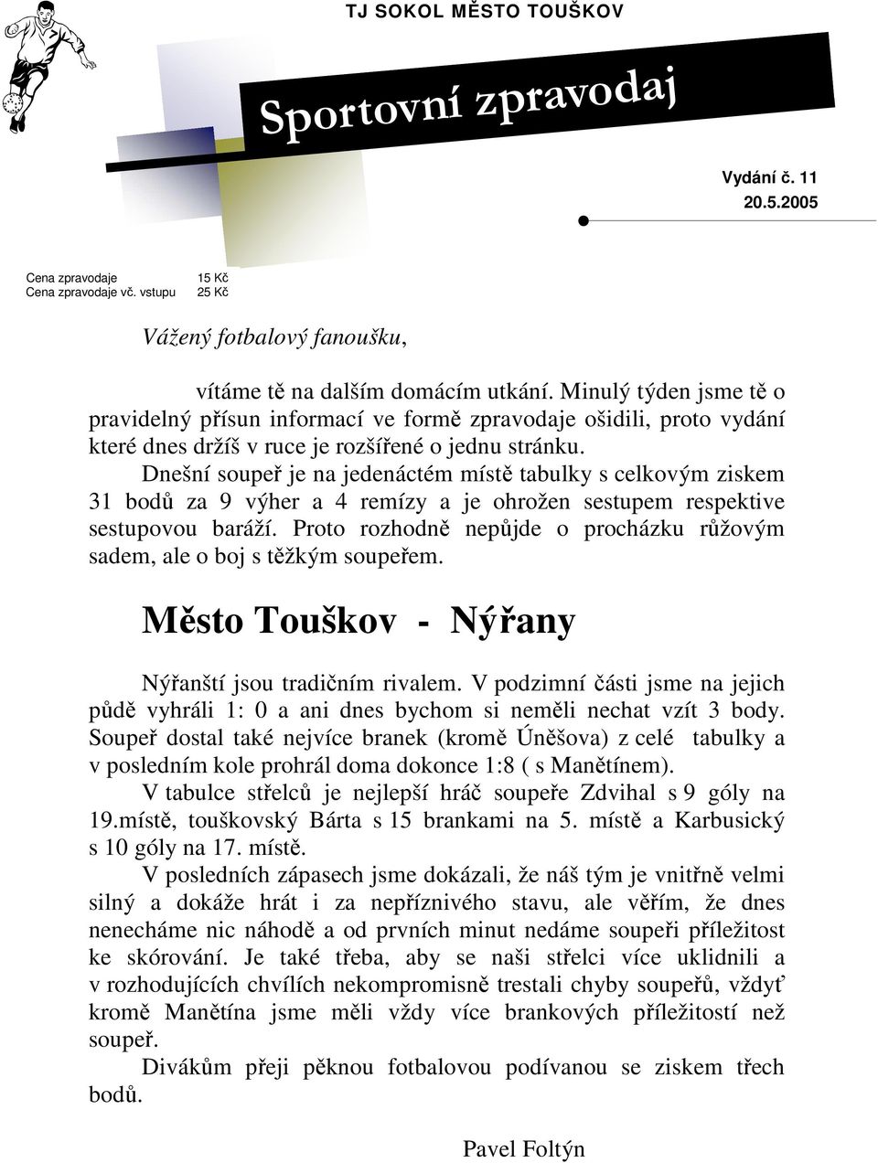 Dnešní soupeř je na jedenáctém místě tabulky s celkovým ziskem 31 bodů za 9 výher a 4 remízy a je ohrožen sestupem respektive sestupovou baráží.