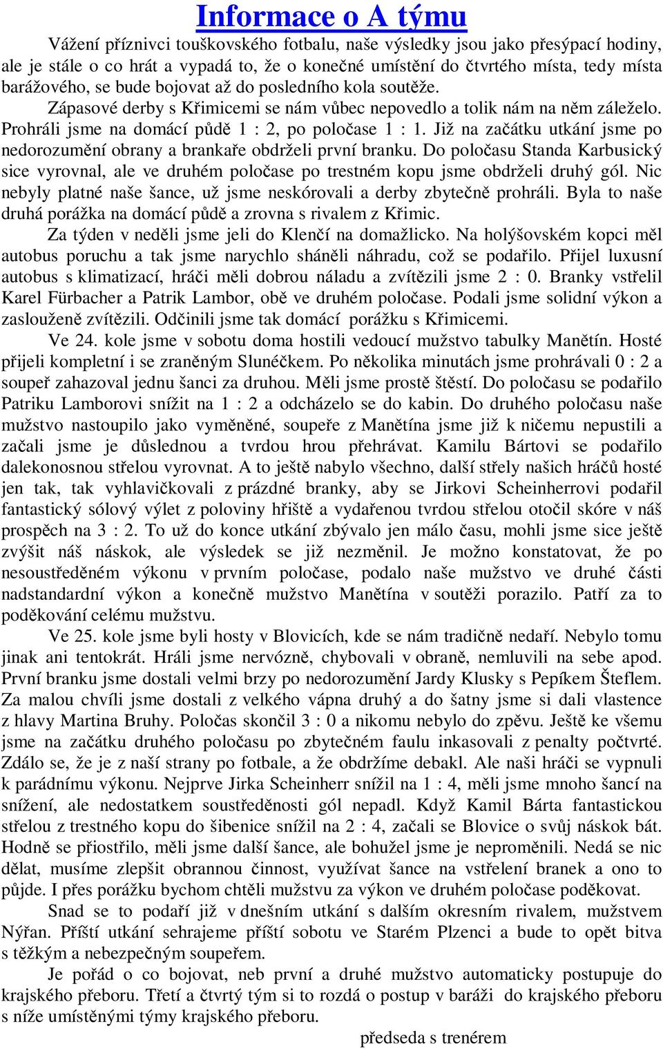 Již na začátku utkání jsme po nedorozumění obrany a brankaře obdrželi první branku. Do poločasu Standa Karbusický sice vyrovnal, ale ve druhém poločase po trestném kopu jsme obdrželi druhý gól.