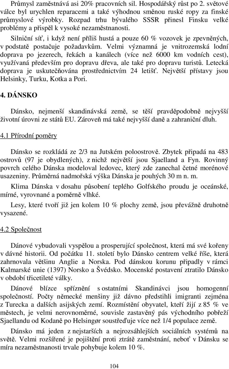 Velmi významná je vnitrozemská lodní doprava po jezerech, řekách a kanálech (více než 6000 km vodních cest), využívaná především pro dopravu dřeva, ale také pro dopravu turistů.