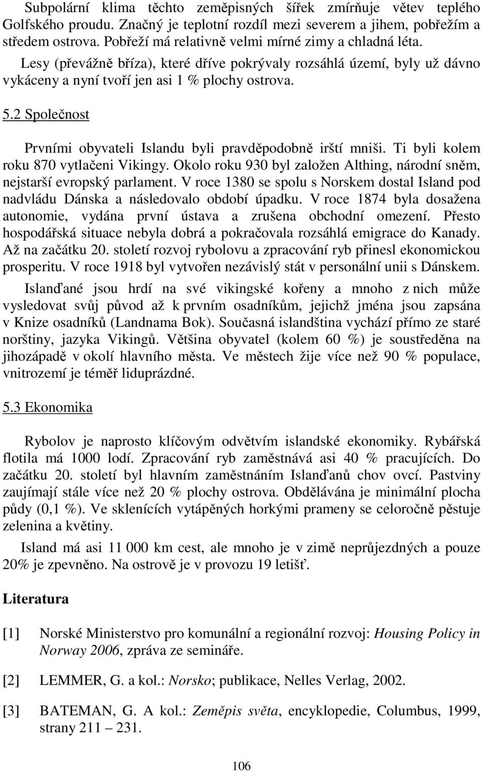 2 Společnost Prvními obyvateli Islandu byli pravděpodobně irští mniši. Ti byli kolem roku 870 vytlačeni Vikingy. Okolo roku 930 byl založen Althing, národní sněm, nejstarší evropský parlament.