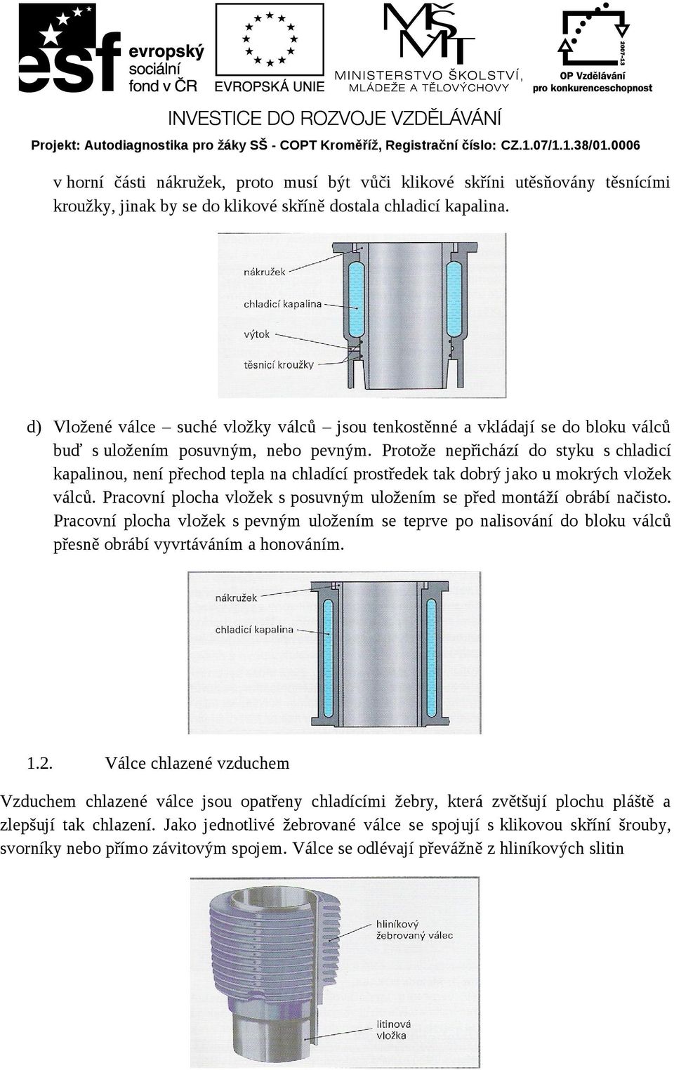 Protože nepřichází do styku s chladicí kapalinou, není přechod tepla na chladící prostředek tak dobrý jako u mokrých vložek válců.