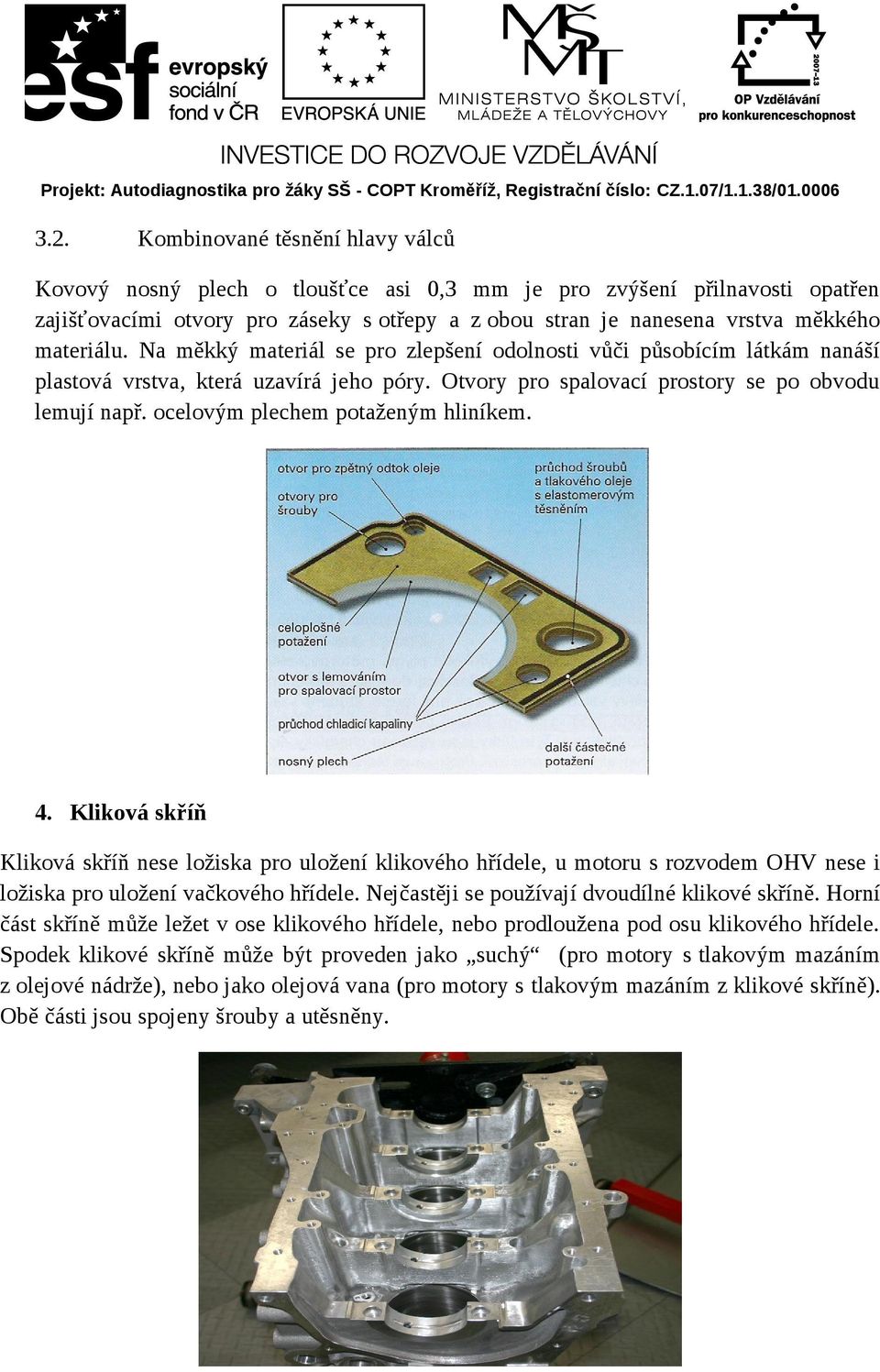 ocelovým plechem potaženým hliníkem. 4. Kliková skříň Kliková skříň nese ložiska pro uložení klikového hřídele, u motoru s rozvodem OHV nese i ložiska pro uložení vačkového hřídele.