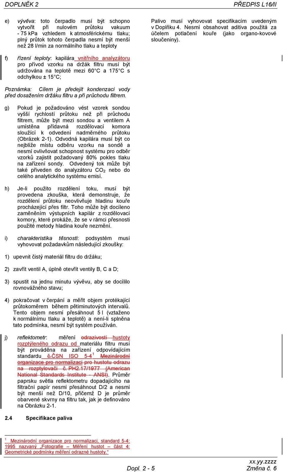 f) řízení teploty: kapilára vnitřního analyzátoru pro přívod vzorku na držák filtru musí být udržována na teplotě mezi 60 C a 175 C s odchylkou ± 15 C; Poznámka: Cílem je předejít kondenzaci vody