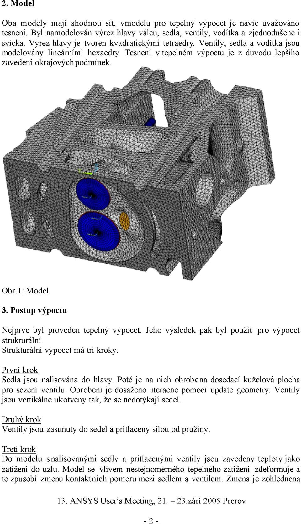 1: Model 3. Postup výpoctu Nejprve byl proveden tepelný výpocet. Jeho výsledek pak byl použit pro výpocet strukturální. Strukturální výpocet má tri kroky. První krok Sedla jsou nalisována do hlavy.