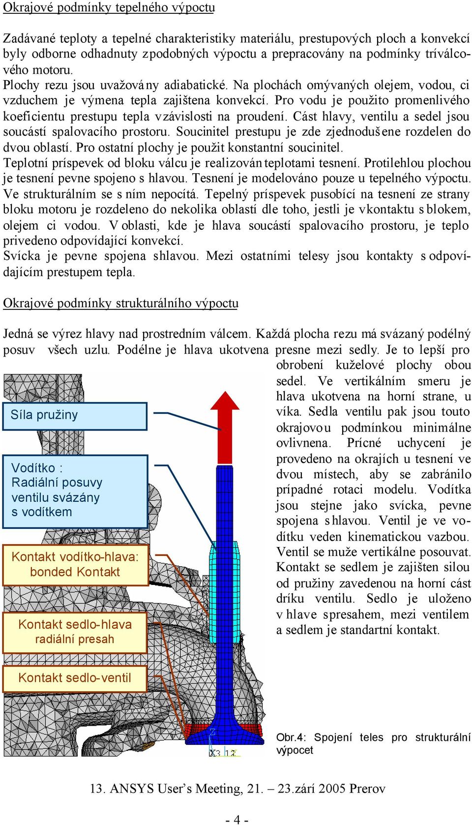 Pro vodu je použito promenlivého koeficientu prestupu tepla v závislosti na proudení. Cást hlavy, ventilu a sedel jsou soucástí spalovacího prostoru.