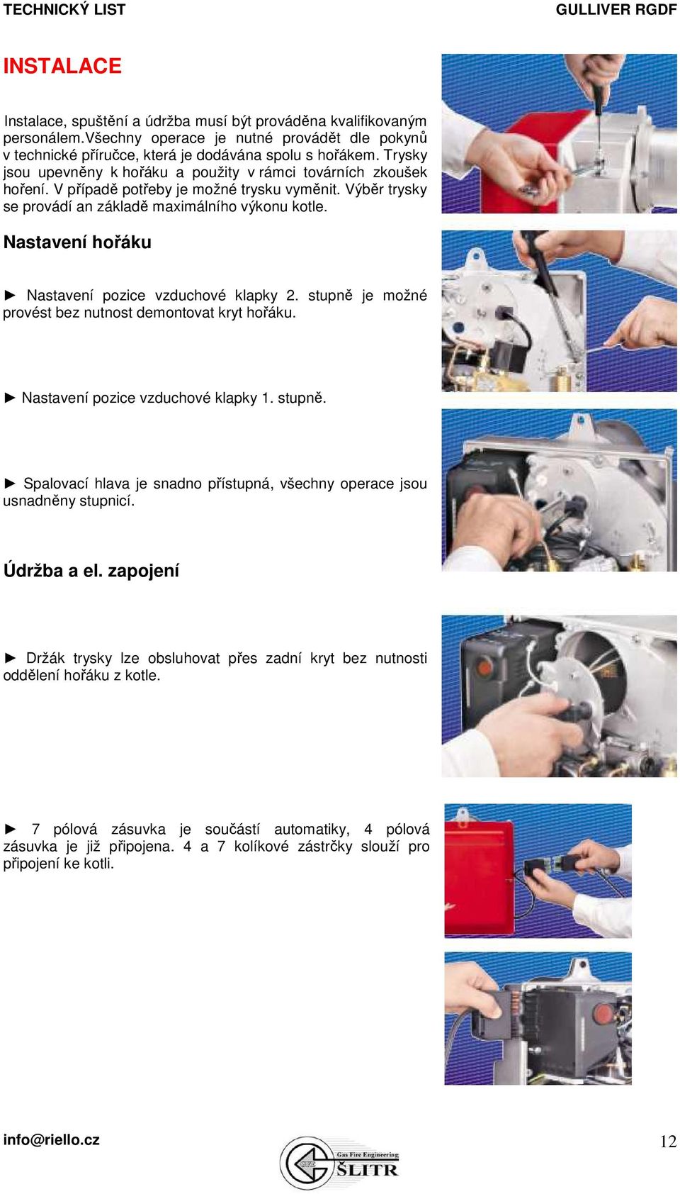 Nastavení hořáku Nastavení pozice vzduchové klapky 2. stupně je možné provést bez nutnost demontovat kryt hořáku. Nastavení pozice vzduchové klapky 1. stupně. Spalovací hlava je snadno přístupná, všechny operace jsou usnadněny stupnicí.