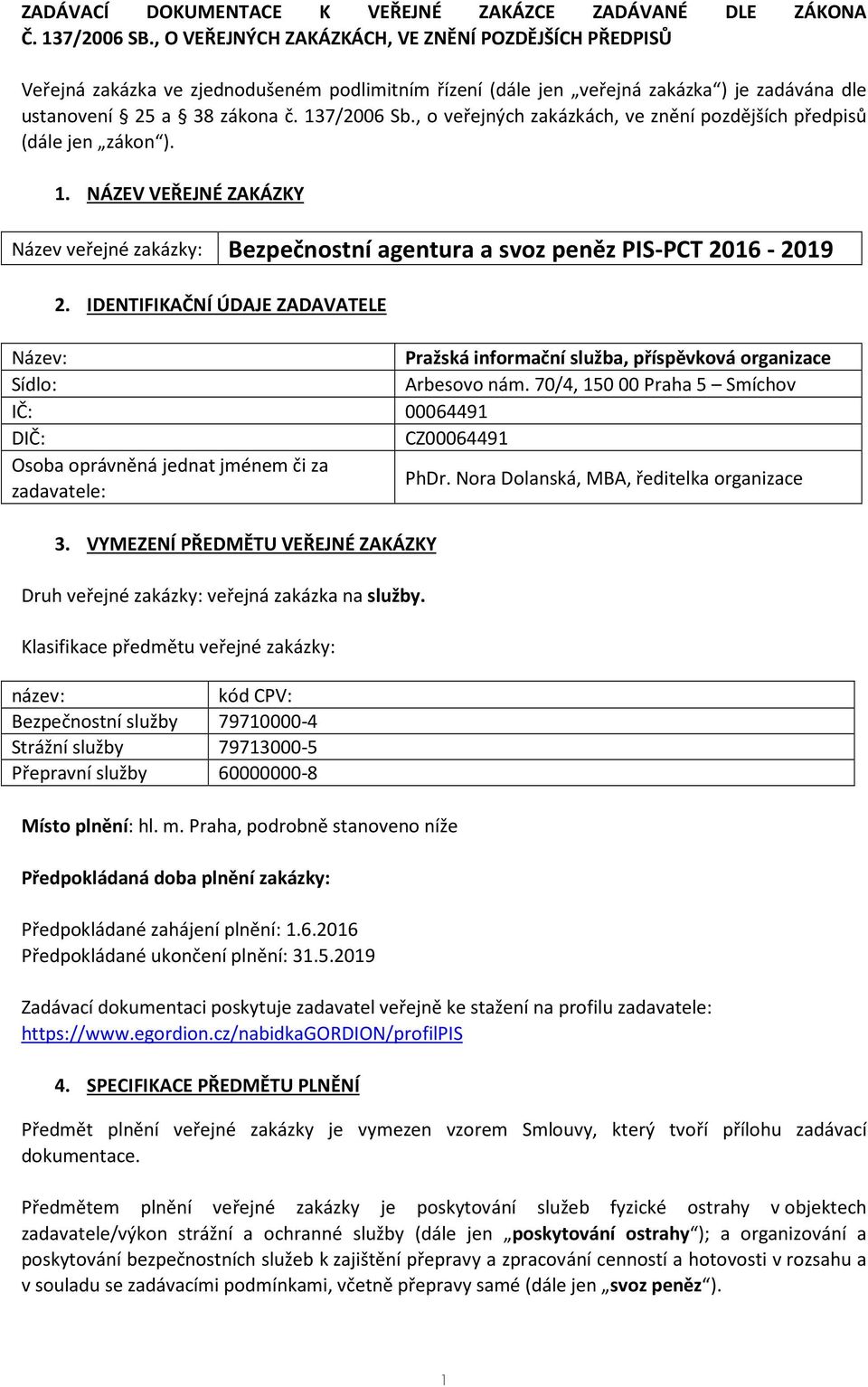 , o veřejných zakázkách, ve znění pozdějších předpisů (dále jen zákon ). 1. NÁZEV VEŘEJNÉ ZAKÁZKY Název veřejné zakázky: Bezpečnostní agentura a svoz peněz PIS-PCT 2016-2019 2.