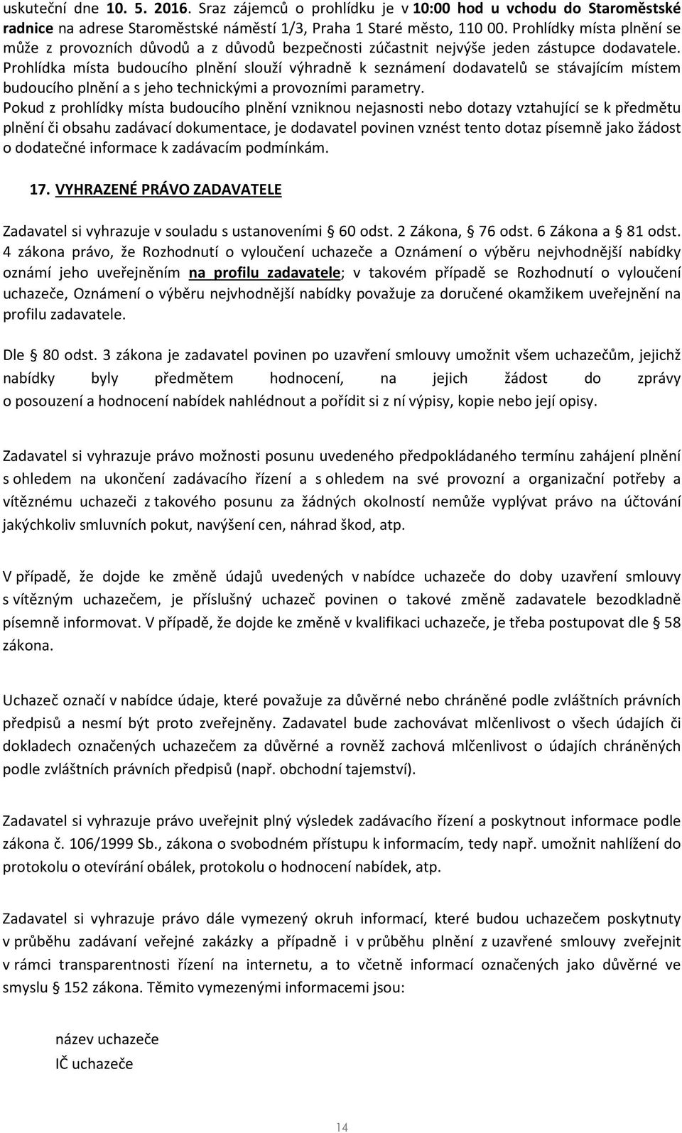 Prohlídka místa budoucího plnění slouží výhradně k seznámení dodavatelů se stávajícím místem budoucího plnění a s jeho technickými a provozními parametry.