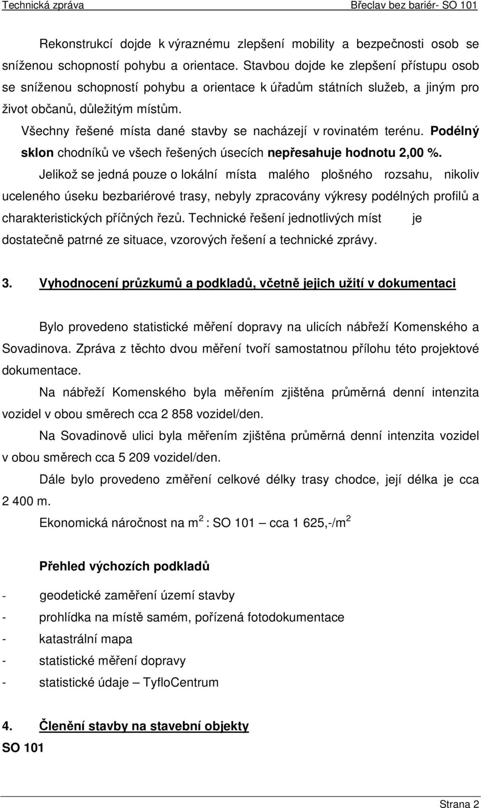 Všechny řešené místa dané stavby se nacházejí v rovinatém terénu. Podélný sklon chodníků ve všech řešených úsecích nepřesahuje hodnotu 2,00 %.