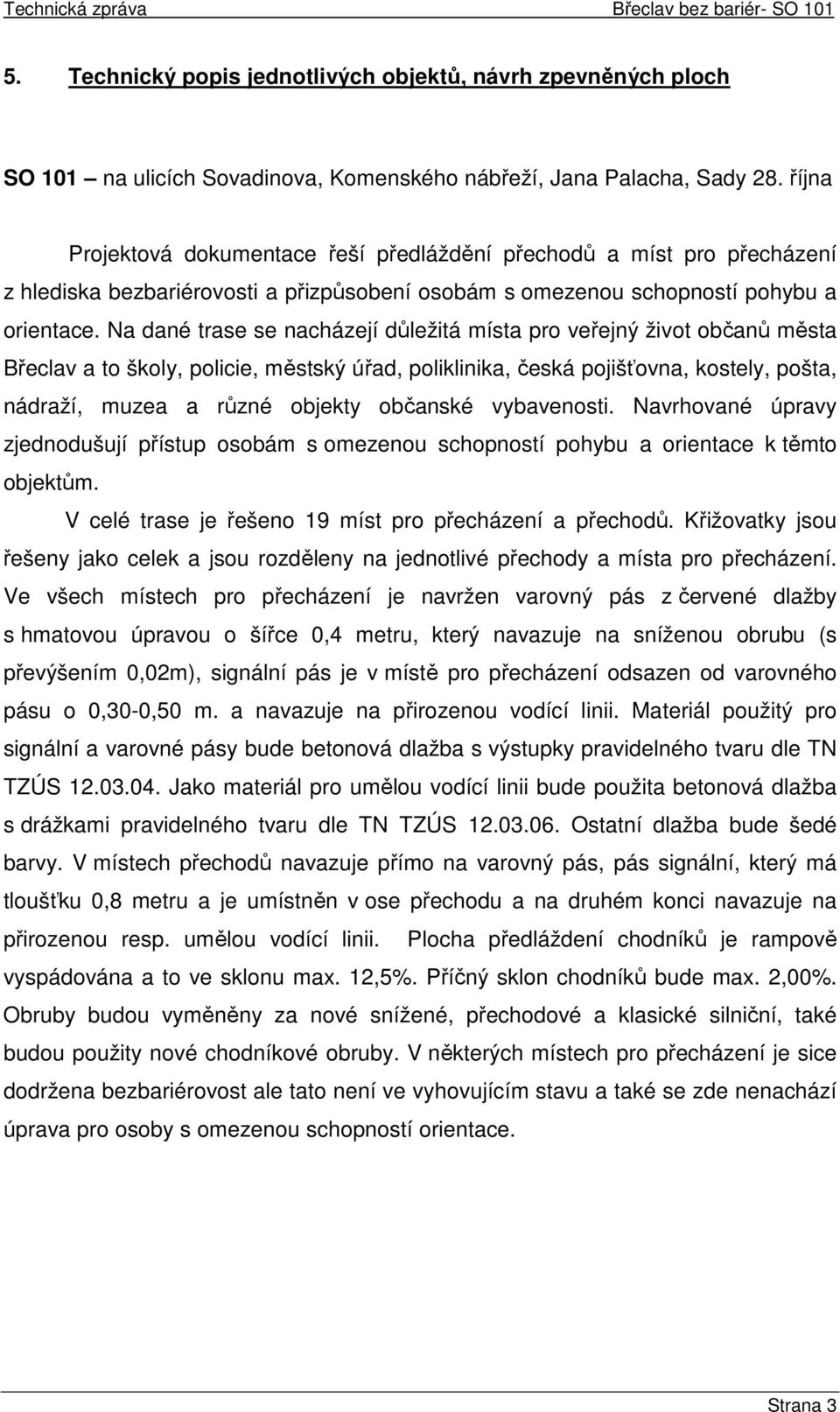 Na dané trase se nacházejí důležitá místa pro veřejný život občanů města Břeclav a to školy, policie, městský úřad, poliklinika, česká pojišťovna, kostely, pošta, nádraží, muzea a různé objekty