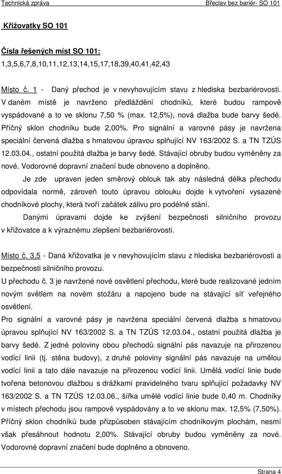 Pro signální a varovné pásy je navržena speciální červená dlažba s hmatovou úpravou splňující NV 163/2002 S. a TN TZÚS 12.03.04., ostatní použitá dlažba je barvy šedé.