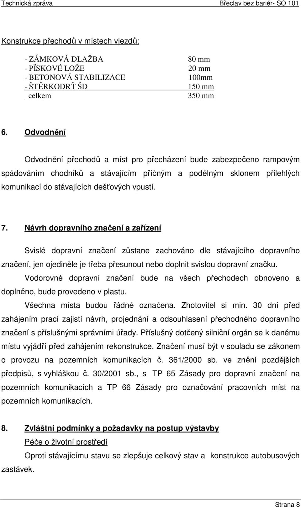 Návrh dopravního značení a zařízení Svislé dopravní značení zůstane zachováno dle stávajícího dopravního značení, jen ojediněle je třeba přesunout nebo doplnit svislou dopravní značku.