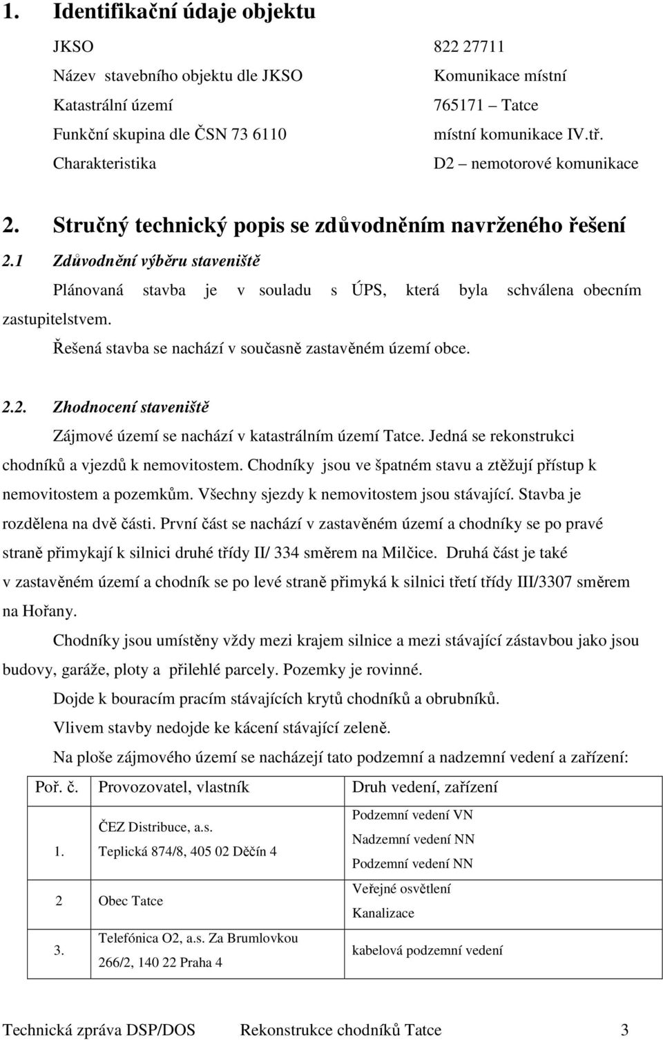 1 Zdůvodnění výběru staveniště Plánovaná stavba je v souladu s ÚPS, která byla schválena obecním zastupitelstvem. Řešená stavba se nachází v současně zastavěném území obce. 2.