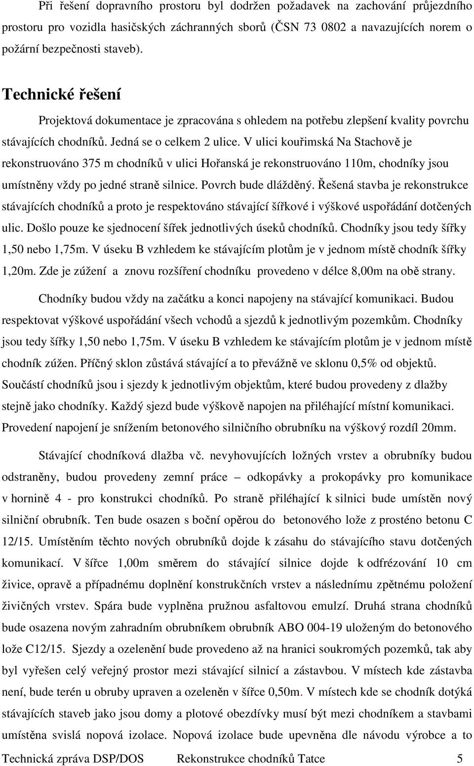 V ulici kouřimská Na Stachově je rekonstruováno 375 m chodníků v ulici Hořanská je rekonstruováno 110m, chodníky jsou umístněny vždy po jedné straně silnice. Povrch bude dlážděný.