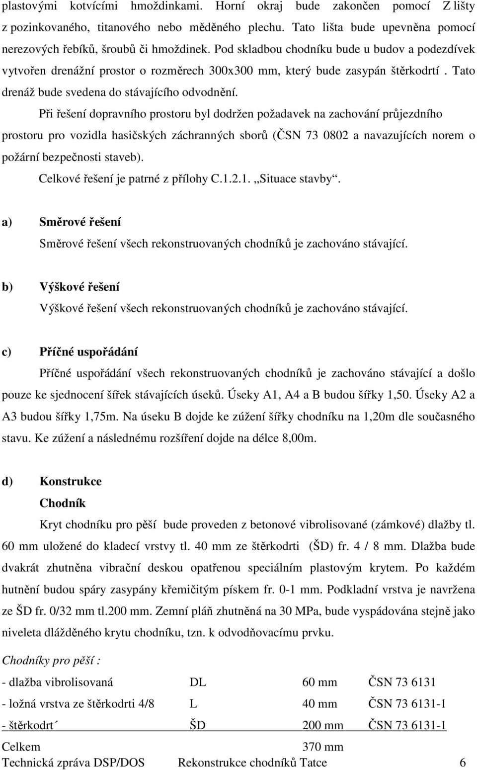 Při řešení dopravního prostoru byl dodržen požadavek na zachování průjezdního prostoru pro vozidla hasičských záchranných sborů (ČSN 73 0802 a navazujících norem o požární bezpečnosti staveb).