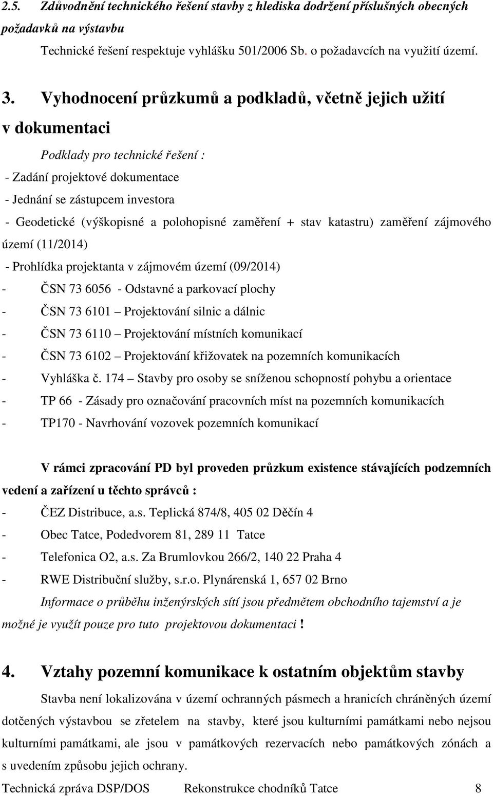 polohopisné zaměření + stav katastru) zaměření zájmového území (11/2014) - Prohlídka projektanta v zájmovém území (09/2014) - ČSN 73 6056 - Odstavné a parkovací plochy - ČSN 73 6101 Projektování