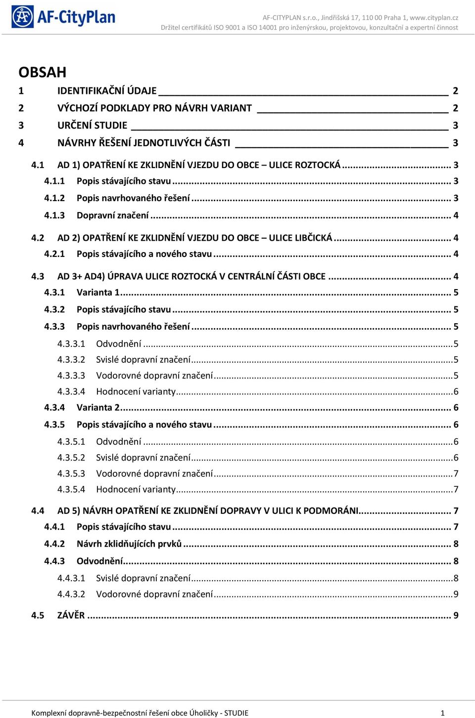 .. 4 4.3.1 Varianta 1... 5 4.3.2 Popis stávajícího stavu... 5 4.3.3 Popis navrhovaného řešení... 5 4.3.3.1 Odvodnění... 5 4.3.3.2 Svislé dopravní značení... 5 4.3.3.3 Vodorovné dopravní značení... 5 4.3.3.4 Hodnocení varianty.