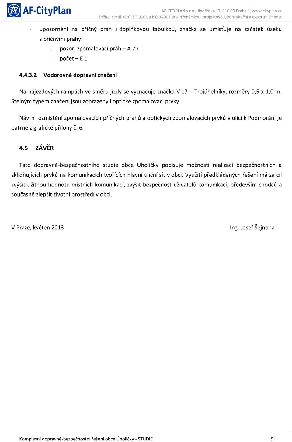Návrh rozmístění zpomalovacích příčných prahů a optických zpomalovacích prvků v ulici k Podmoráni je patrné z grafické přílohy č. 6. 4.