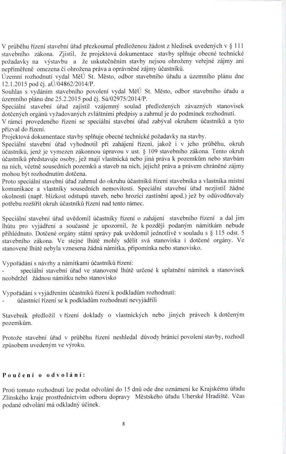 ěné zájmy účastníků. Územní rozhodnutí vydal MěÚ St. Město, odbor stavebního ú řadu a územního plánu dne 12.1.2015 pod čj. aú/04862/2014/p. Souhlas s vydáním stavebního povolení vydal M ěú St.