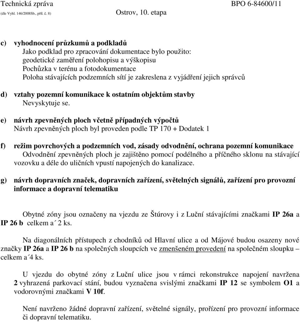 e) návrh zpevněných ploch včetně případných výpočtů Návrh zpevněných ploch byl proveden podle TP 170 + Dodatek 1 f) režim povrchových a podzemních vod, zásady odvodnění, ochrana pozemní komunikace